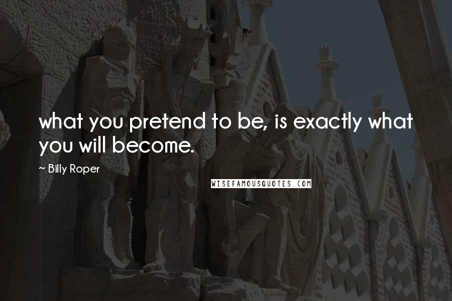 Billy Roper Quotes: what you pretend to be, is exactly what you will become.