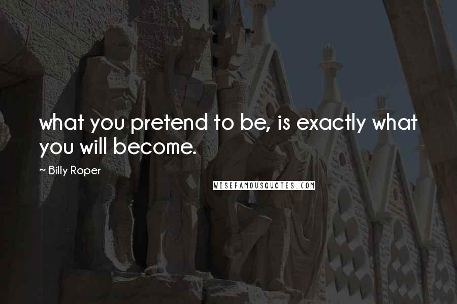 Billy Roper Quotes: what you pretend to be, is exactly what you will become.