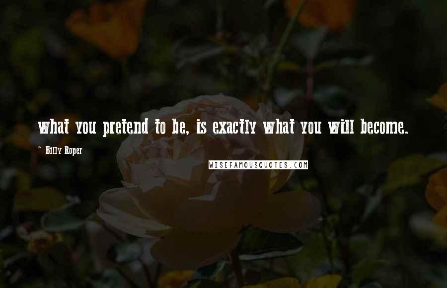 Billy Roper Quotes: what you pretend to be, is exactly what you will become.