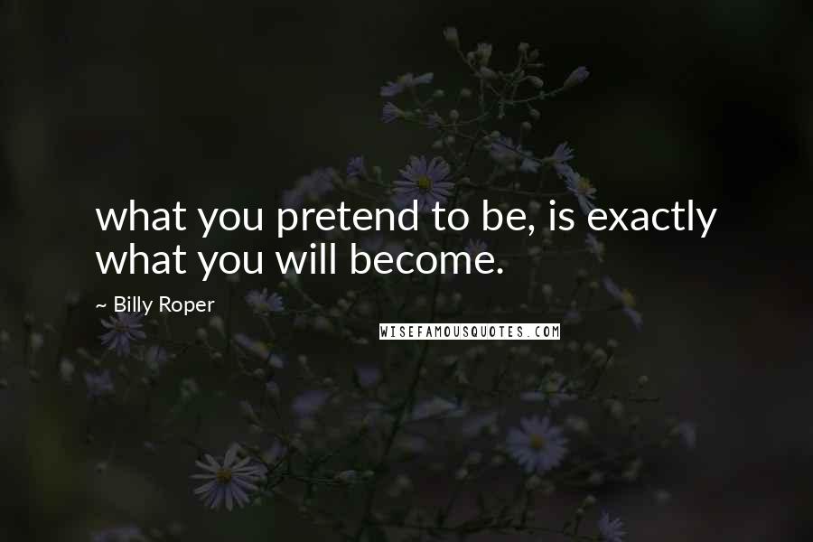 Billy Roper Quotes: what you pretend to be, is exactly what you will become.