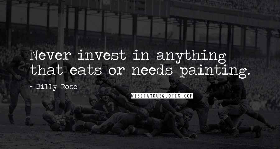 Billy Rose Quotes: Never invest in anything that eats or needs painting.