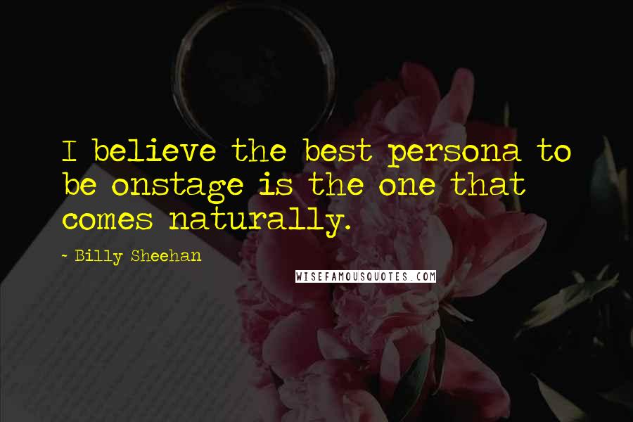 Billy Sheehan Quotes: I believe the best persona to be onstage is the one that comes naturally.