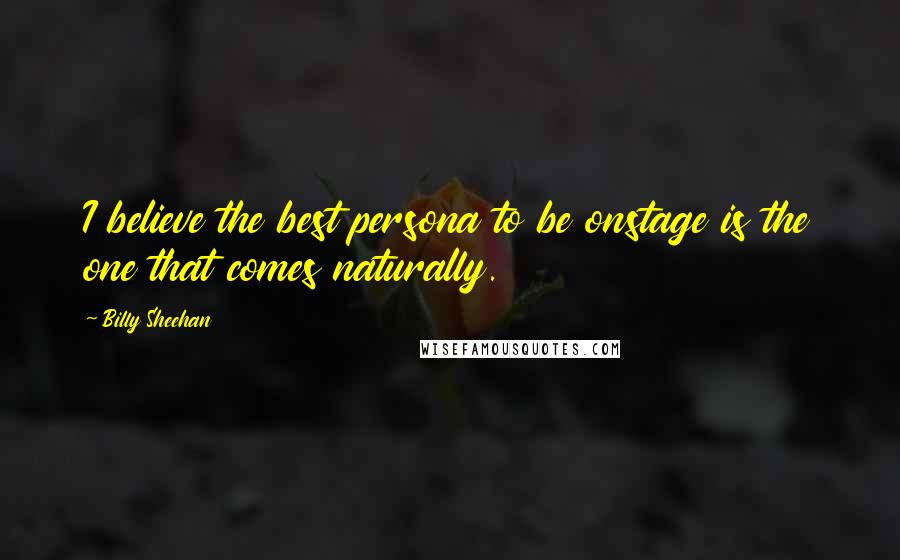Billy Sheehan Quotes: I believe the best persona to be onstage is the one that comes naturally.
