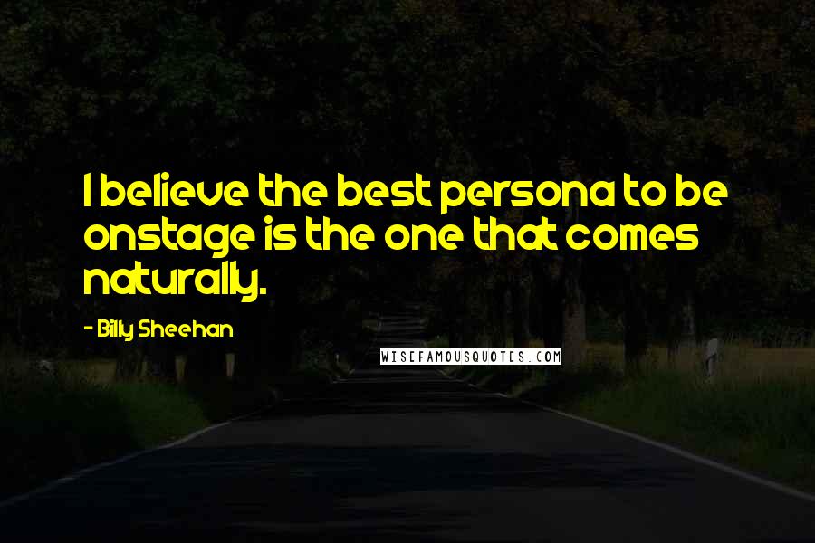 Billy Sheehan Quotes: I believe the best persona to be onstage is the one that comes naturally.