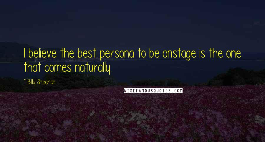 Billy Sheehan Quotes: I believe the best persona to be onstage is the one that comes naturally.