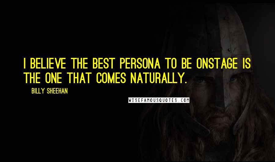 Billy Sheehan Quotes: I believe the best persona to be onstage is the one that comes naturally.