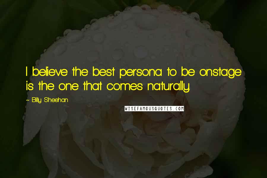 Billy Sheehan Quotes: I believe the best persona to be onstage is the one that comes naturally.