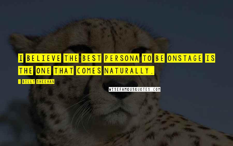 Billy Sheehan Quotes: I believe the best persona to be onstage is the one that comes naturally.