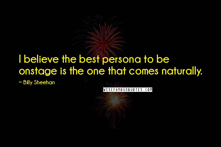 Billy Sheehan Quotes: I believe the best persona to be onstage is the one that comes naturally.