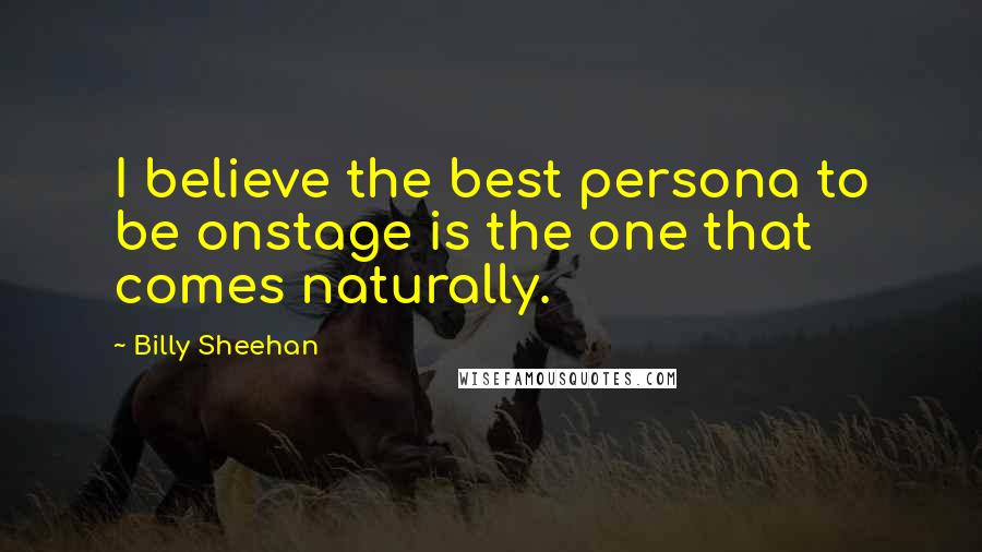 Billy Sheehan Quotes: I believe the best persona to be onstage is the one that comes naturally.