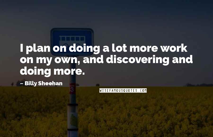 Billy Sheehan Quotes: I plan on doing a lot more work on my own, and discovering and doing more.