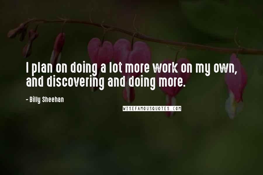 Billy Sheehan Quotes: I plan on doing a lot more work on my own, and discovering and doing more.