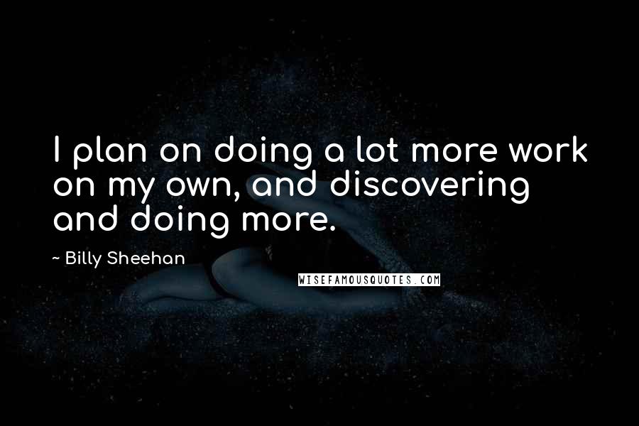 Billy Sheehan Quotes: I plan on doing a lot more work on my own, and discovering and doing more.