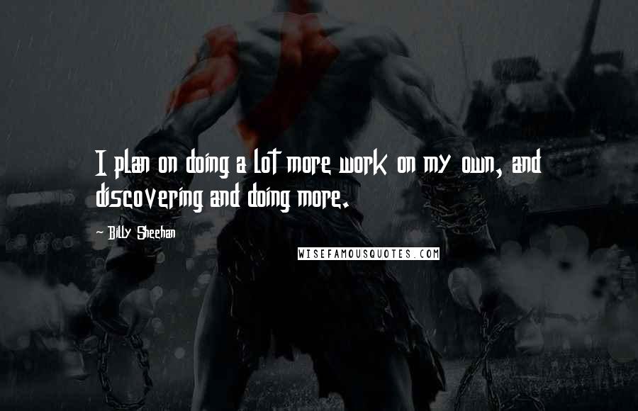 Billy Sheehan Quotes: I plan on doing a lot more work on my own, and discovering and doing more.