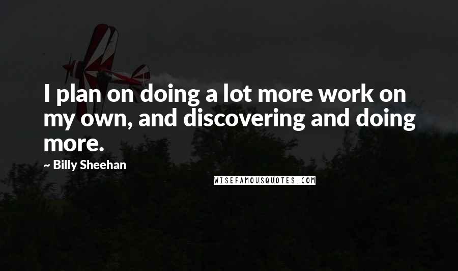 Billy Sheehan Quotes: I plan on doing a lot more work on my own, and discovering and doing more.