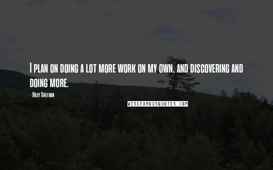 Billy Sheehan Quotes: I plan on doing a lot more work on my own, and discovering and doing more.