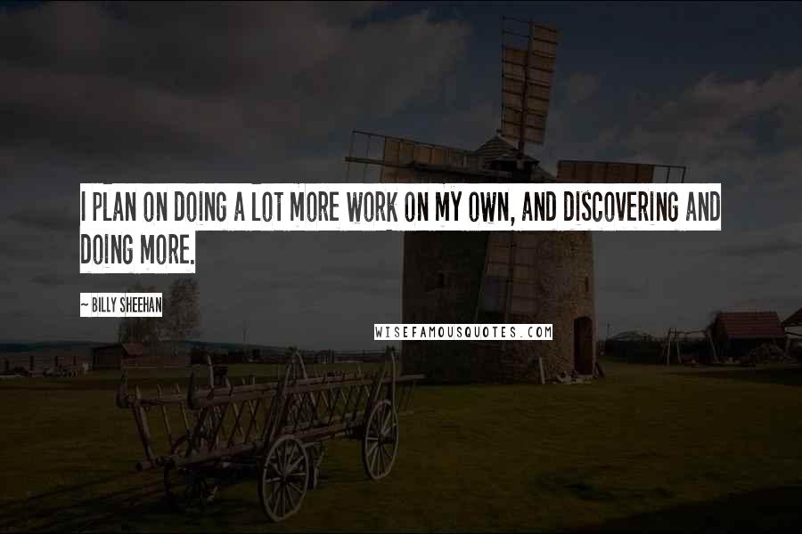 Billy Sheehan Quotes: I plan on doing a lot more work on my own, and discovering and doing more.
