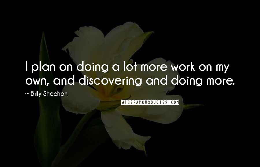 Billy Sheehan Quotes: I plan on doing a lot more work on my own, and discovering and doing more.