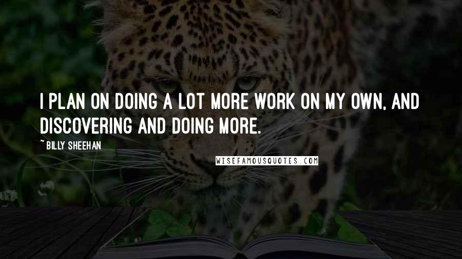 Billy Sheehan Quotes: I plan on doing a lot more work on my own, and discovering and doing more.