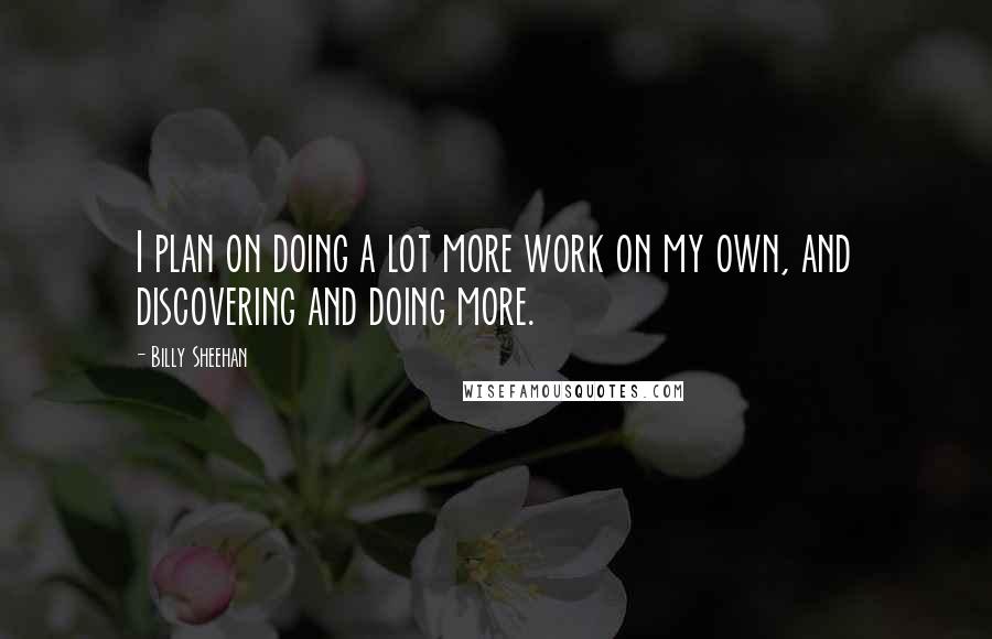 Billy Sheehan Quotes: I plan on doing a lot more work on my own, and discovering and doing more.