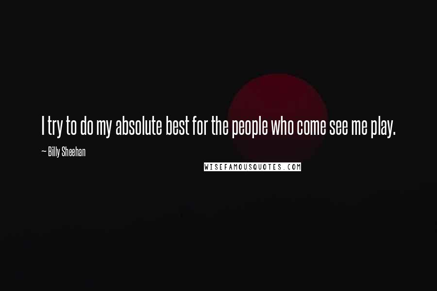 Billy Sheehan Quotes: I try to do my absolute best for the people who come see me play.