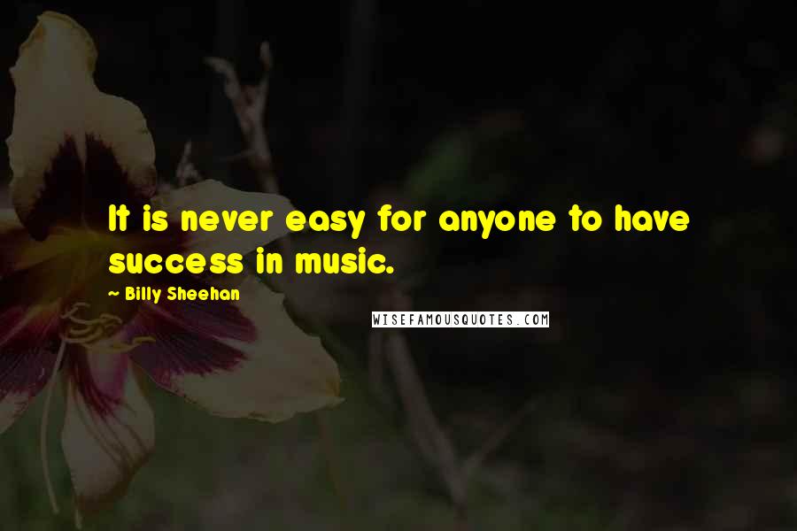 Billy Sheehan Quotes: It is never easy for anyone to have success in music.