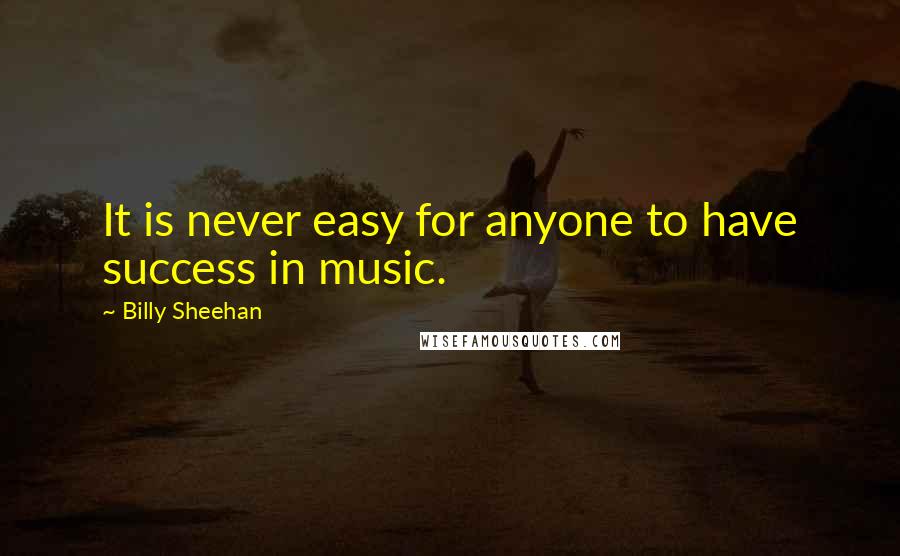 Billy Sheehan Quotes: It is never easy for anyone to have success in music.