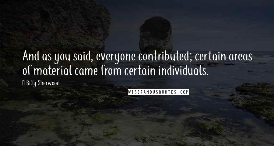 Billy Sherwood Quotes: And as you said, everyone contributed; certain areas of material came from certain individuals.