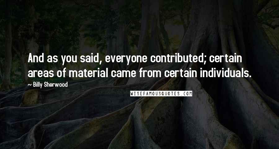 Billy Sherwood Quotes: And as you said, everyone contributed; certain areas of material came from certain individuals.