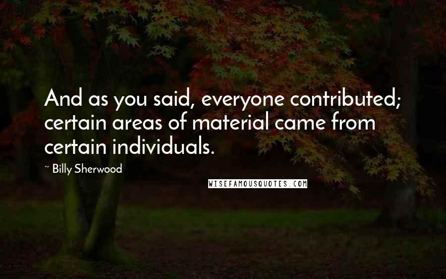 Billy Sherwood Quotes: And as you said, everyone contributed; certain areas of material came from certain individuals.