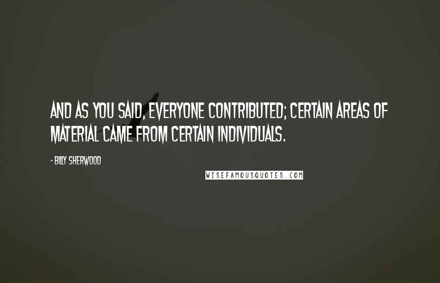 Billy Sherwood Quotes: And as you said, everyone contributed; certain areas of material came from certain individuals.