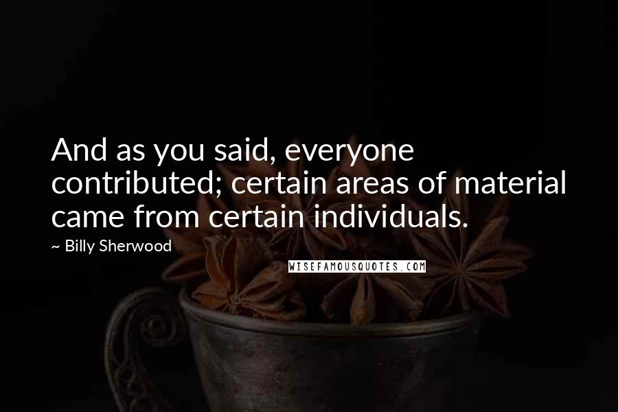 Billy Sherwood Quotes: And as you said, everyone contributed; certain areas of material came from certain individuals.