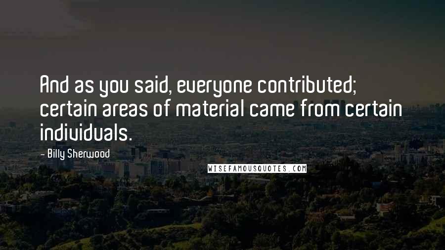 Billy Sherwood Quotes: And as you said, everyone contributed; certain areas of material came from certain individuals.