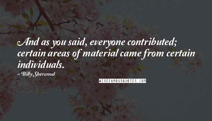 Billy Sherwood Quotes: And as you said, everyone contributed; certain areas of material came from certain individuals.