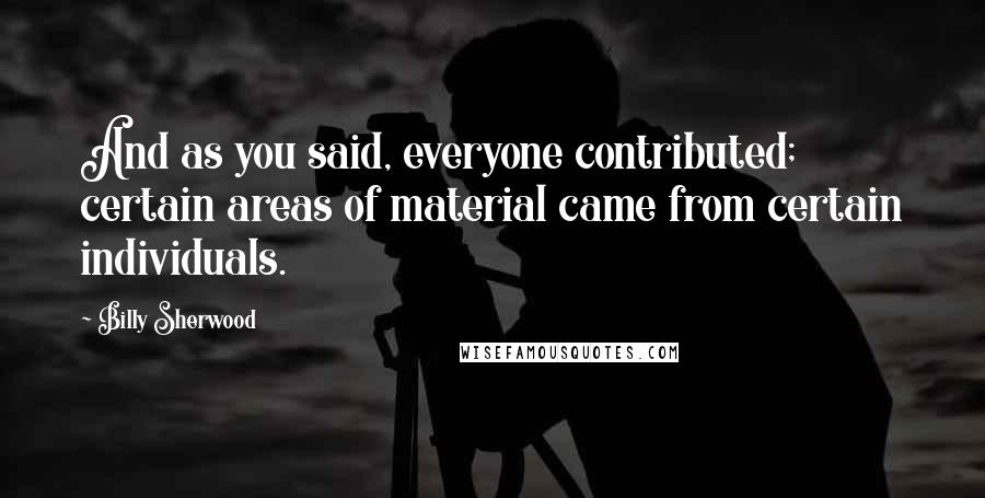 Billy Sherwood Quotes: And as you said, everyone contributed; certain areas of material came from certain individuals.