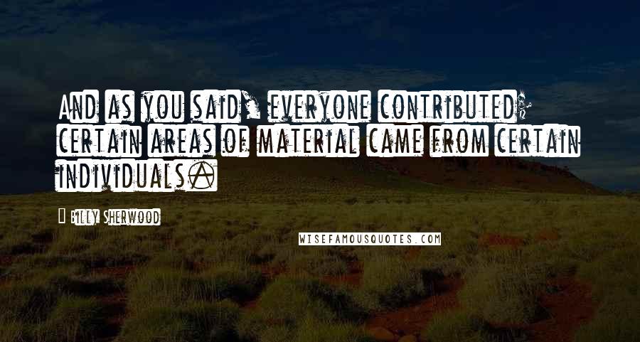 Billy Sherwood Quotes: And as you said, everyone contributed; certain areas of material came from certain individuals.