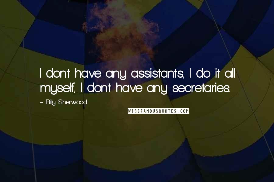 Billy Sherwood Quotes: I don't have any assistants, I do it all myself, I don't have any secretaries.