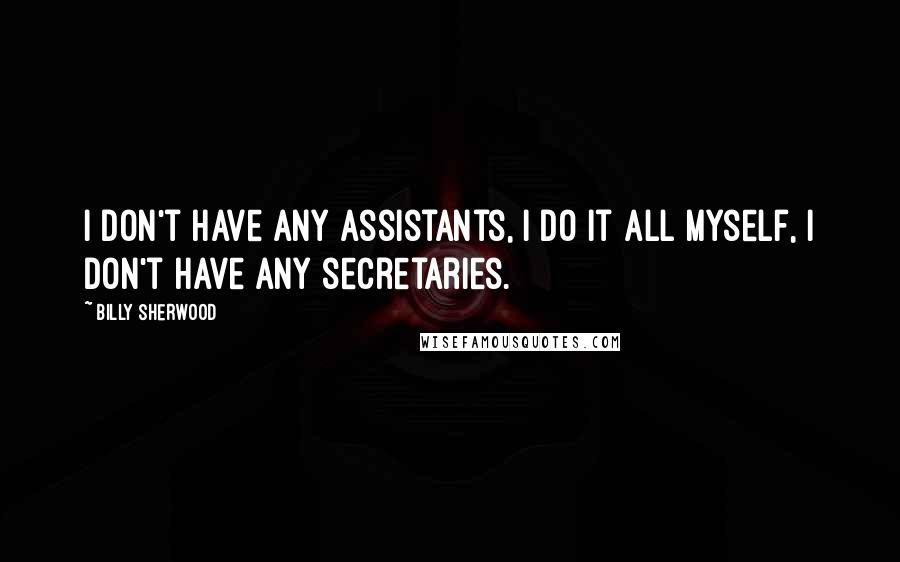 Billy Sherwood Quotes: I don't have any assistants, I do it all myself, I don't have any secretaries.