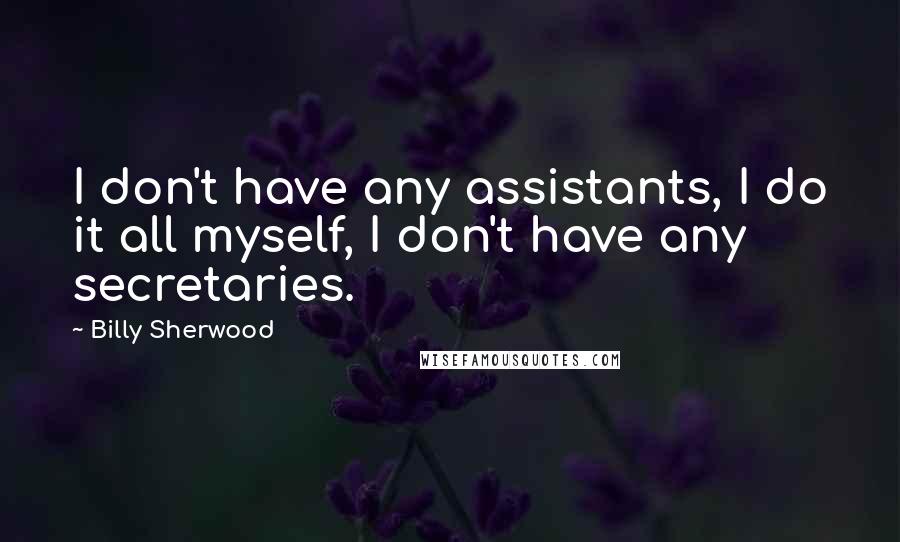 Billy Sherwood Quotes: I don't have any assistants, I do it all myself, I don't have any secretaries.