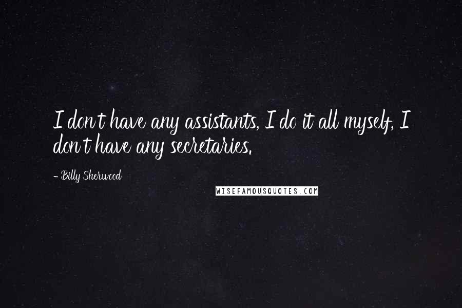 Billy Sherwood Quotes: I don't have any assistants, I do it all myself, I don't have any secretaries.