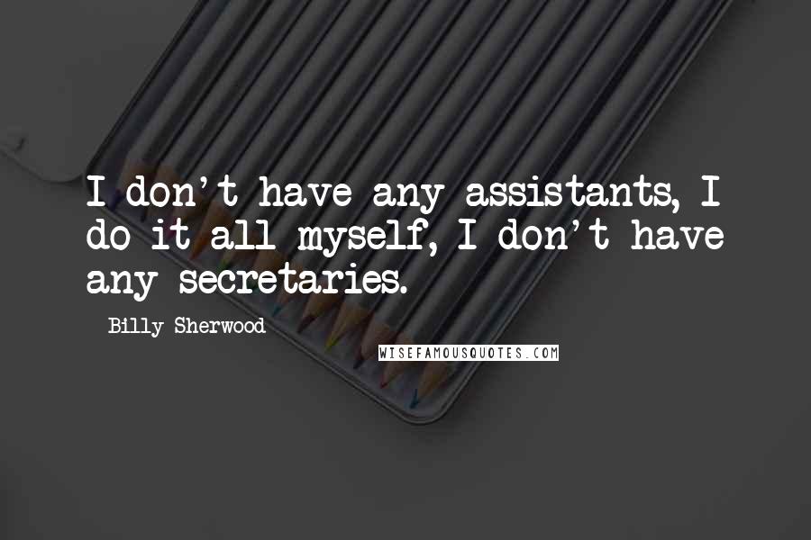 Billy Sherwood Quotes: I don't have any assistants, I do it all myself, I don't have any secretaries.