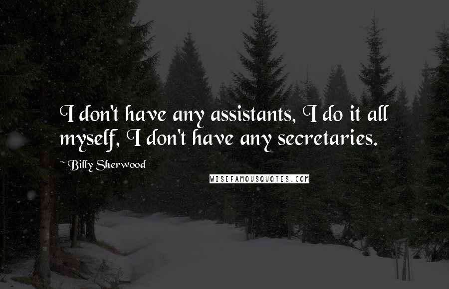 Billy Sherwood Quotes: I don't have any assistants, I do it all myself, I don't have any secretaries.