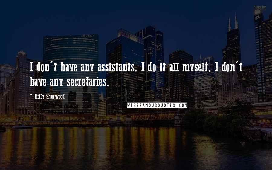 Billy Sherwood Quotes: I don't have any assistants, I do it all myself, I don't have any secretaries.