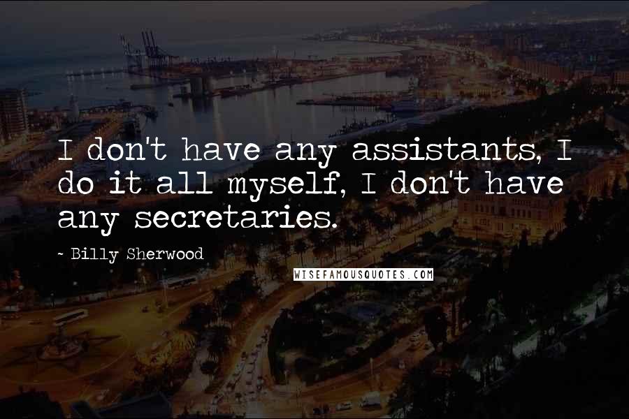 Billy Sherwood Quotes: I don't have any assistants, I do it all myself, I don't have any secretaries.