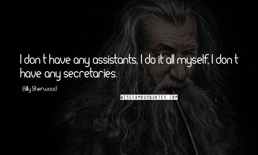 Billy Sherwood Quotes: I don't have any assistants, I do it all myself, I don't have any secretaries.