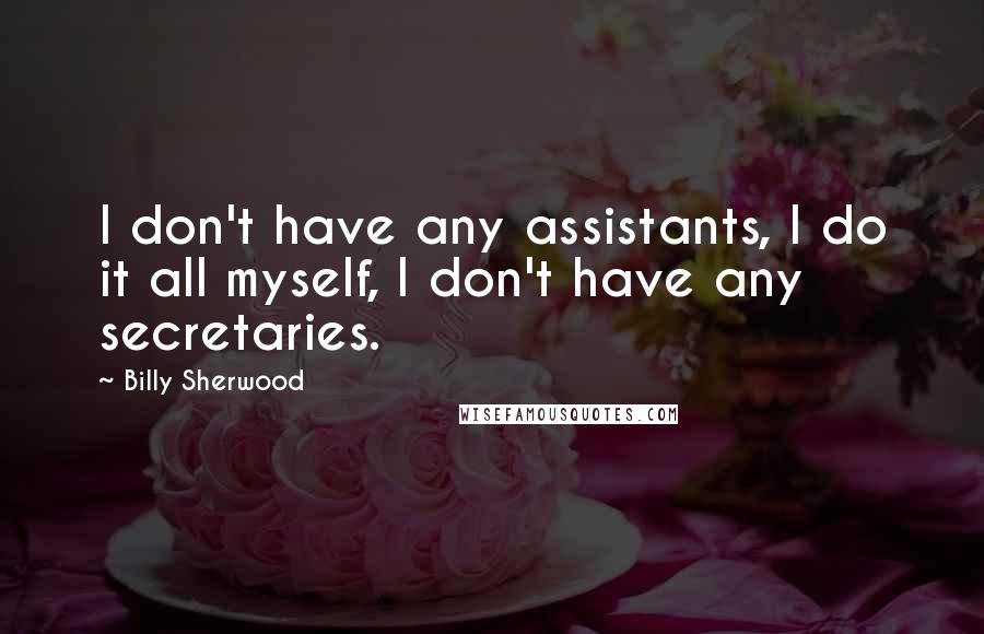 Billy Sherwood Quotes: I don't have any assistants, I do it all myself, I don't have any secretaries.