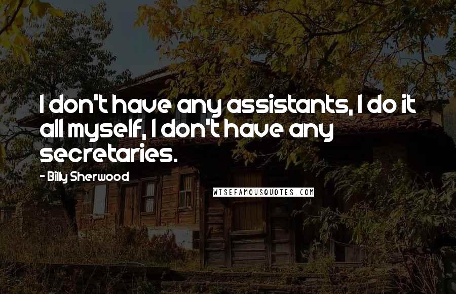 Billy Sherwood Quotes: I don't have any assistants, I do it all myself, I don't have any secretaries.