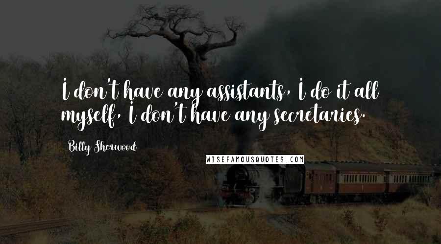 Billy Sherwood Quotes: I don't have any assistants, I do it all myself, I don't have any secretaries.