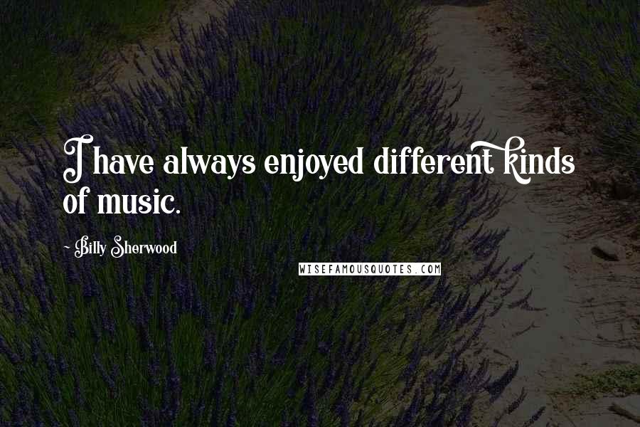 Billy Sherwood Quotes: I have always enjoyed different kinds of music.