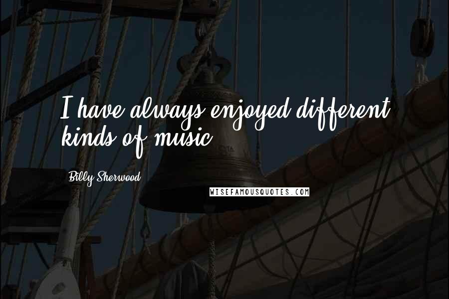 Billy Sherwood Quotes: I have always enjoyed different kinds of music.